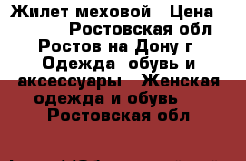 Жилет меховой › Цена ­ 15 000 - Ростовская обл., Ростов-на-Дону г. Одежда, обувь и аксессуары » Женская одежда и обувь   . Ростовская обл.